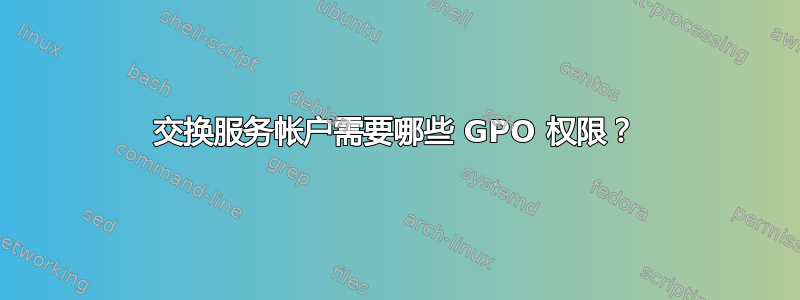 交换服务帐户需要哪些 GPO 权限？