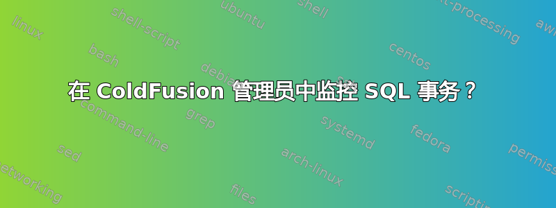 在 ColdFusion 管理员中监控 SQL 事务？