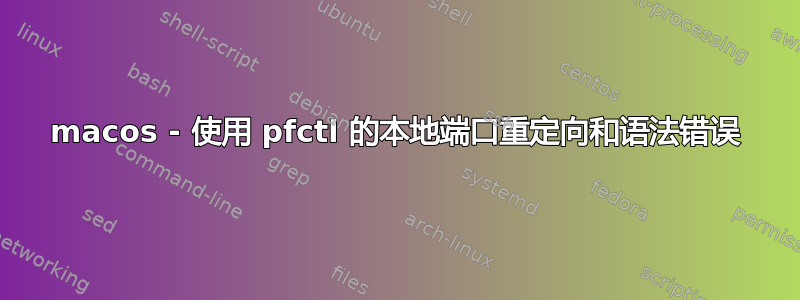 macos - 使用 pfctl 的本地端口重定向和语法错误