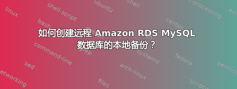 如何创建远程 Amazon RDS MySQL 数据库的本地备份？