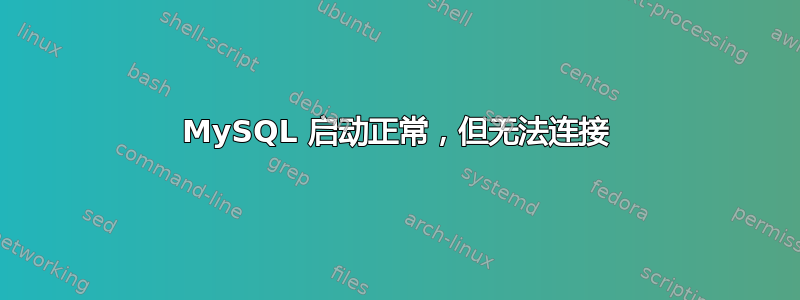 MySQL 启动正常，但无法连接