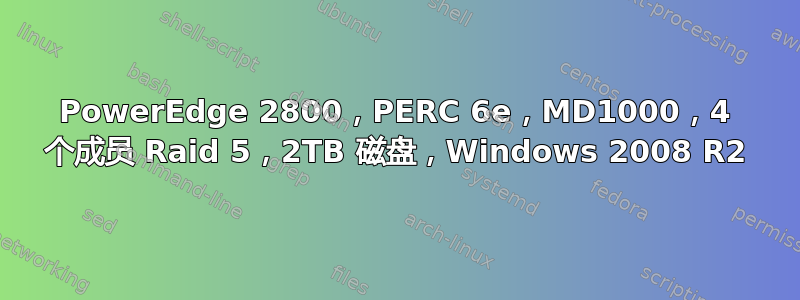 PowerEdge 2800，PERC 6e，MD1000，4 个成员 Raid 5，2TB 磁盘，Windows 2008 R2