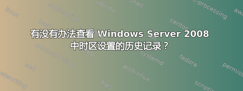 有没有办法查看 Windows Server 2008 中时区设置的历史记录？