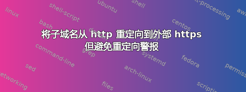 将子域名从 http 重定向到外部 https 但避免重定向警报