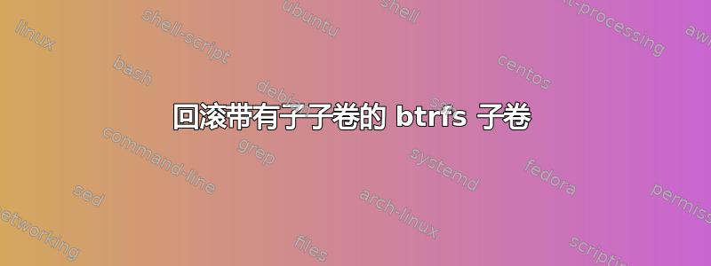 回滚带有子子卷的 btrfs 子卷