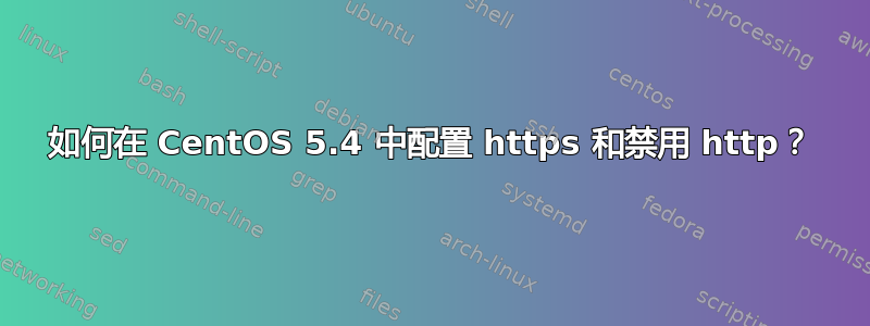 如何在 CentOS 5.4 中配置 https 和禁用 http？