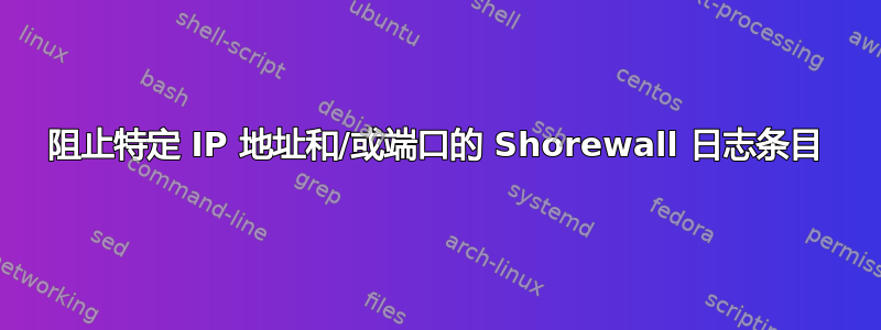 阻止特定 IP 地址和/或端口的 Shorewall 日志条目