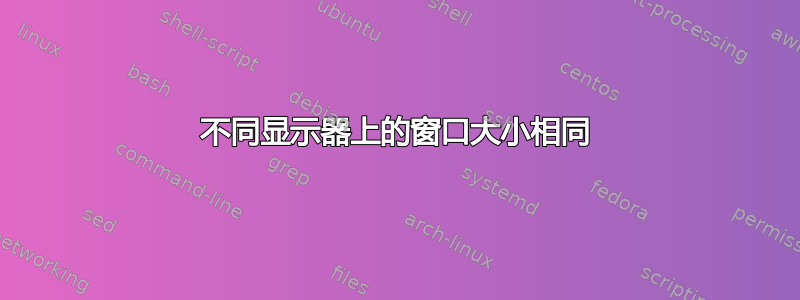 不同显示器上的窗口大小相同