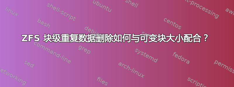 ZFS 块级重复数据删除如何与可变块大小配合？