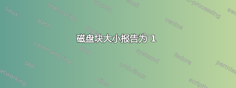 磁盘块大小报告为 1