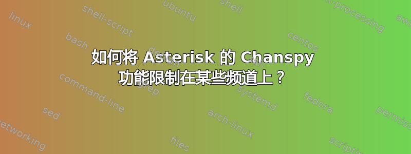 如何将 Asterisk 的 Chanspy 功能限制在某些频道上？