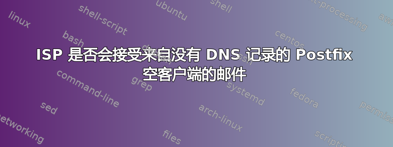 ISP 是否会接受来自没有 DNS 记录的 Postfix 空客户端的邮件