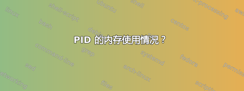 PID 的内存使用情况？