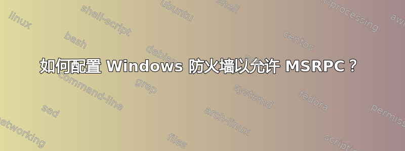 如何配置 Windows 防火墙以允许 MSRPC？