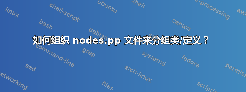 如何组织 nodes.pp 文件来分组类/定义？