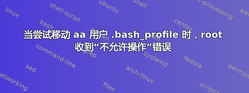 当尝试移动 aa 用户 .bash_profile 时，root 收到“不允许操作”错误