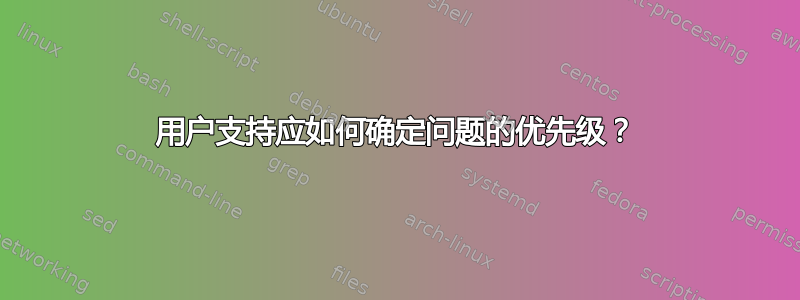 用户支持应如何确定问题的优先级？