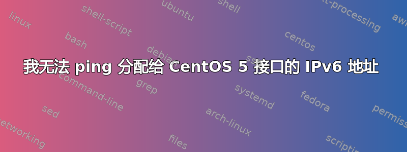 我无法 ping 分配给 CentOS 5 接口的 IPv6 地址