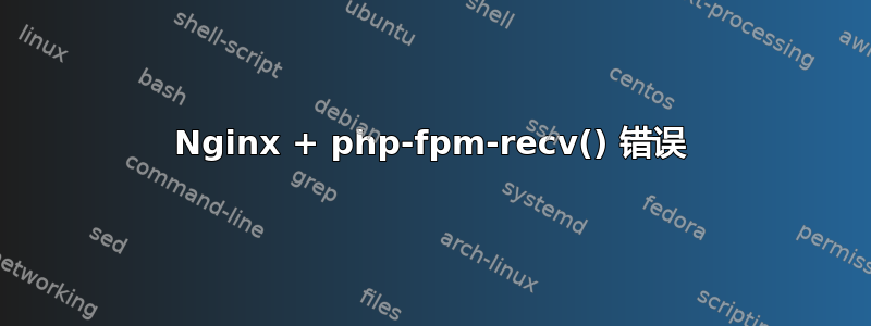 Nginx + php-fpm-recv() 错误