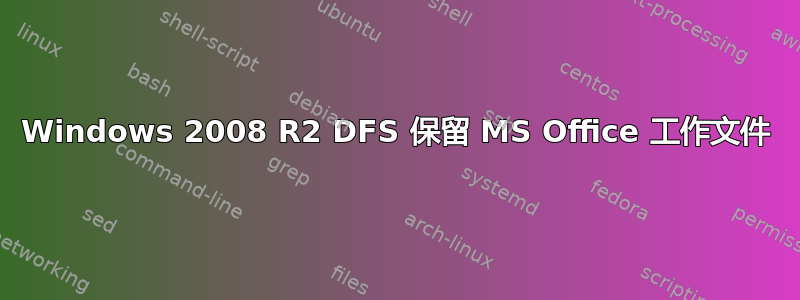 Windows 2008 R2 DFS 保留 MS Office 工作文件