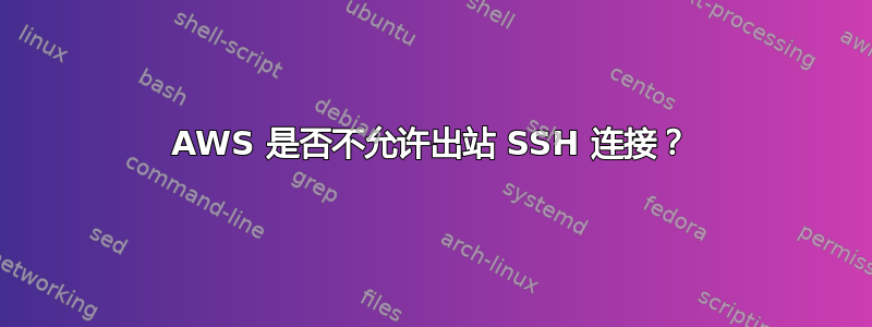 AWS 是否不允许出站 SSH 连接？