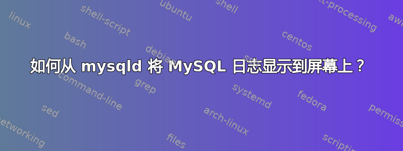 如何从 mysqld 将 MySQL 日志显示到屏幕上？