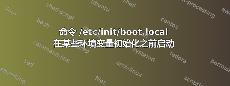 命令 /etc/init/boot.local 在某些环境变量初始化之前启动