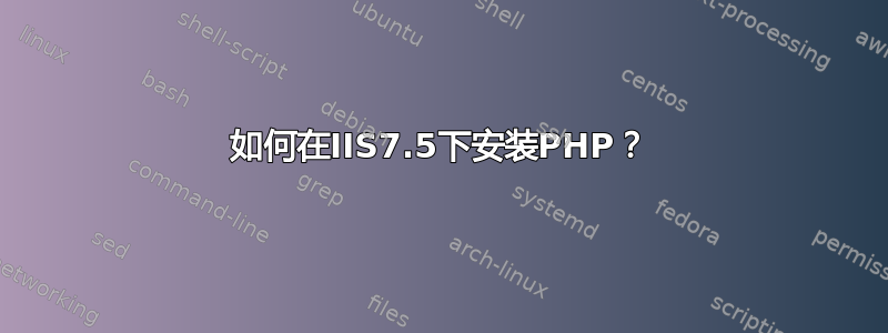 如何在IIS7.5下安装PHP？