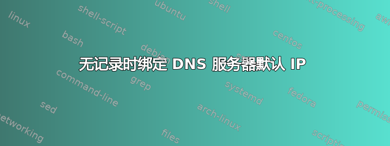 无记录时绑定 DNS 服务器默认 IP