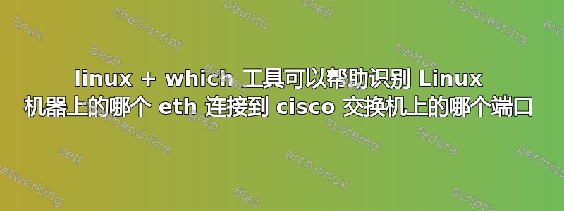 linux + which 工具可以帮助识别 Linux 机器上的哪个 eth 连接到 cisco 交换机上的哪个端口