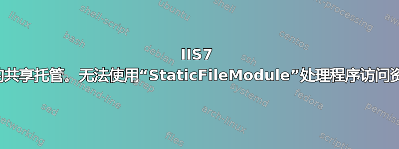 IIS7 上的共享托管。无法使用“StaticFileModule”处理程序访问资源