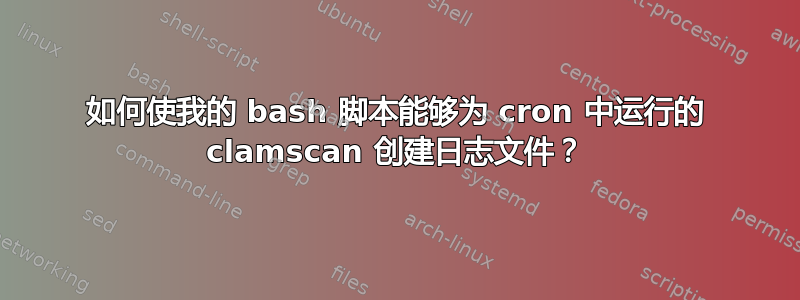 如何使我的 bash 脚本能够为 cron 中运行的 clamscan 创建日志文件？