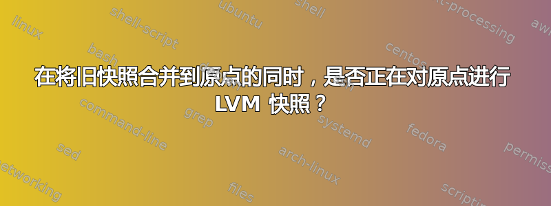 在将旧快照合并到原点的同时，是否正在对原点进行 LVM 快照？