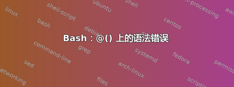 Bash：@() 上的语法错误