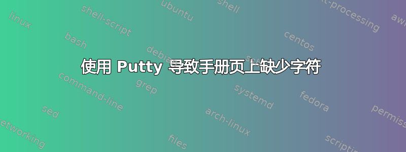 使用 Putty 导致手册页上缺少字符