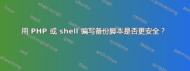 用 PHP 或 shell 编写备份脚本是否更安全？