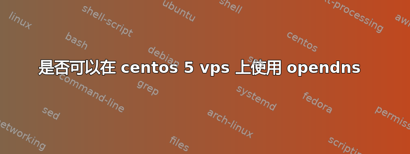 是否可以在 centos 5 vps 上使用 opendns 