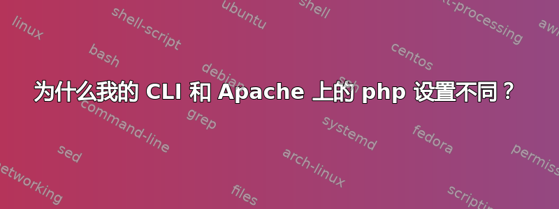 为什么我的 CLI 和 Apache 上的 php 设置不同？