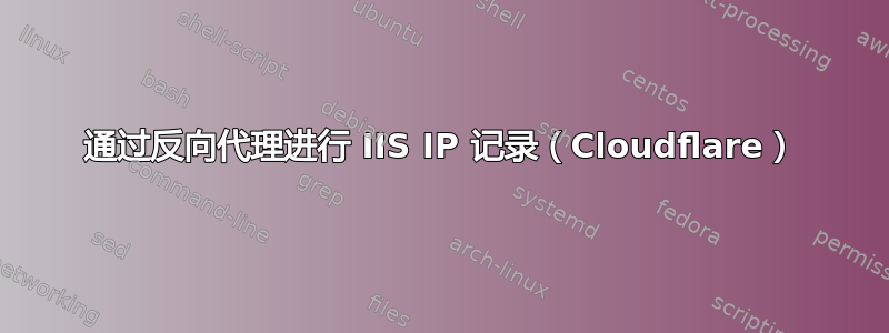 通过反向代理进行 IIS IP 记录（Cloudflare）