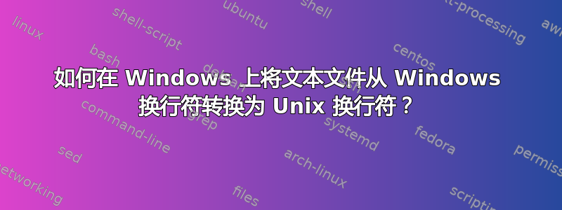 如何在 Windows 上将文本文件从 Windows 换行符转换为 Unix 换行符？