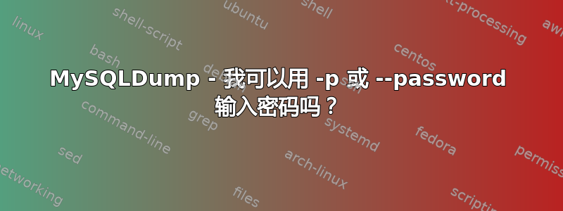 MySQLDump - 我可以用 -p 或 --password 输入密码吗？