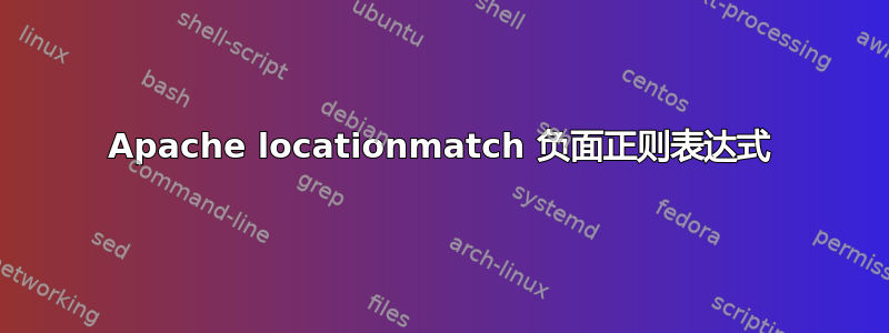 Apache locationmatch 负面正则表达式