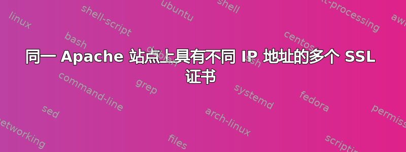 同一 Apache 站点上具有不同 IP 地址的多个 SSL 证书