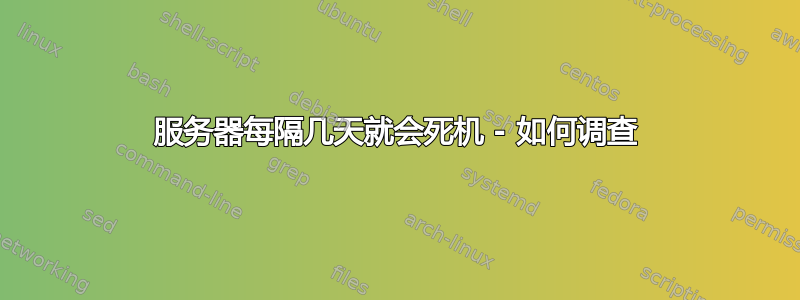 服务器每隔几天就会死机 - 如何调查