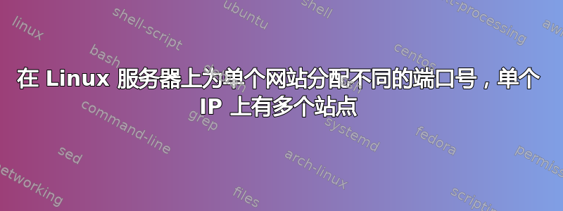 在 Linux 服务器上为单个网站分配不同的端口号，单个 IP 上有多个站点