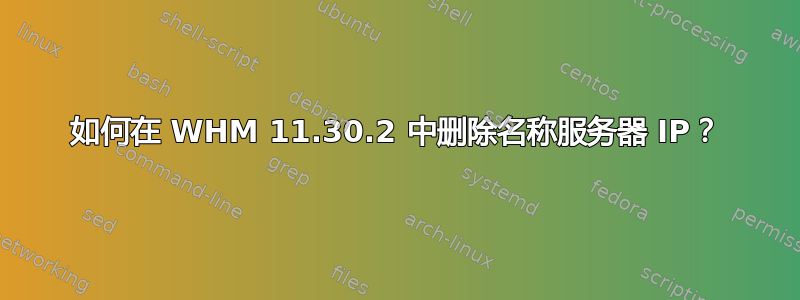 如何在 WHM 11.30.2 中删除名称服务器 IP？