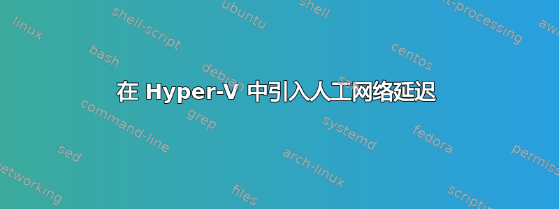 在 Hyper-V 中引入人工网络延迟