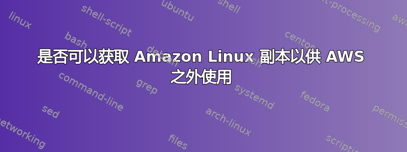 是否可以获取 Amazon Linux 副本以供 AWS 之外使用