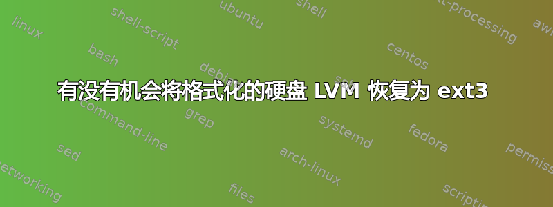 有没有机会将格式化的硬盘 LVM 恢复为 ext3