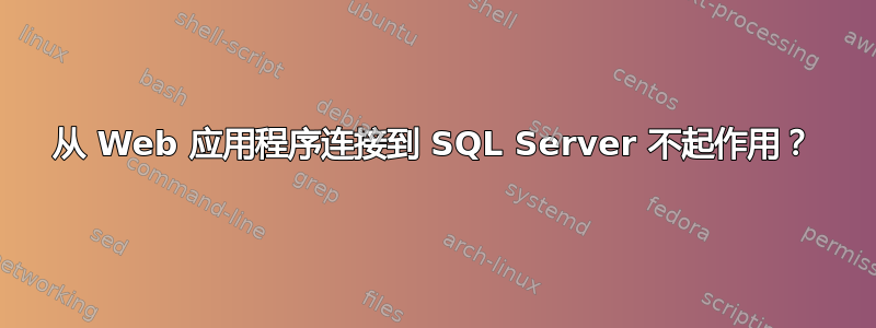 从 Web 应用程序连接到 SQL Server 不起作用？